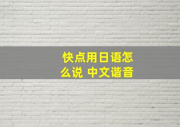 快点用日语怎么说 中文谐音